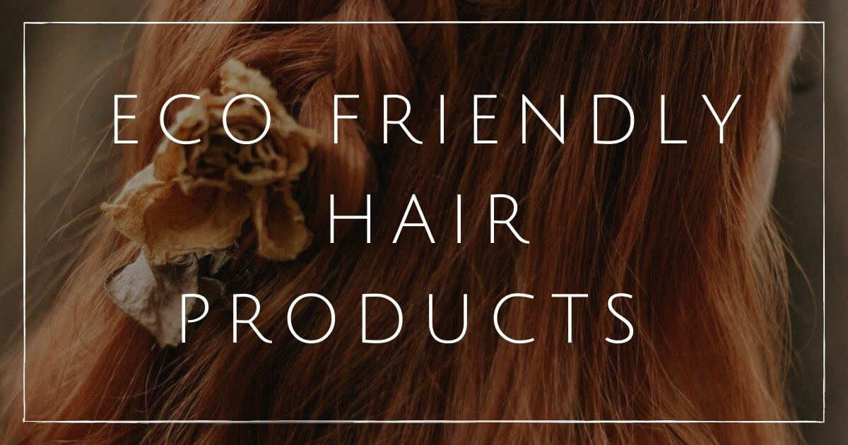 11 Sustainable & Eco Friendly Hair Products for a Magnificent Mane